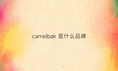 camelbak是什么品牌(camelking是什么牌子)